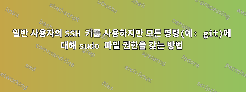 일반 사용자의 SSH 키를 사용하지만 모든 명령(예: git)에 대해 sudo 파일 권한을 갖는 방법