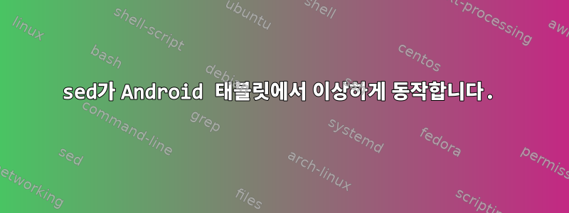 sed가 Android 태블릿에서 이상하게 동작합니다.