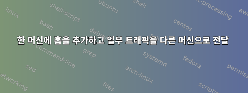 한 머신에 홉을 추가하고 일부 트래픽을 다른 머신으로 전달