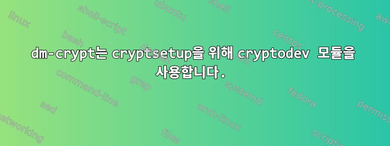 dm-crypt는 cryptsetup을 위해 cryptodev 모듈을 사용합니다.