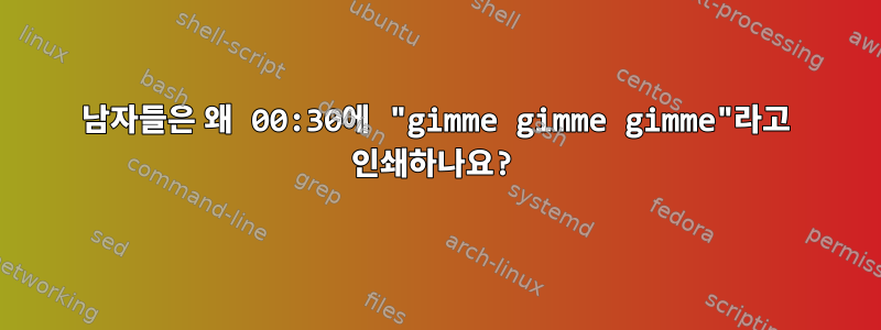 남자들은 왜 00:30에 "gimme gimme gimme"라고 인쇄하나요?