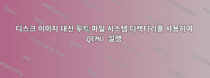 디스크 이미지 대신 루트 파일 시스템 디렉터리를 사용하여 QEMU 실행