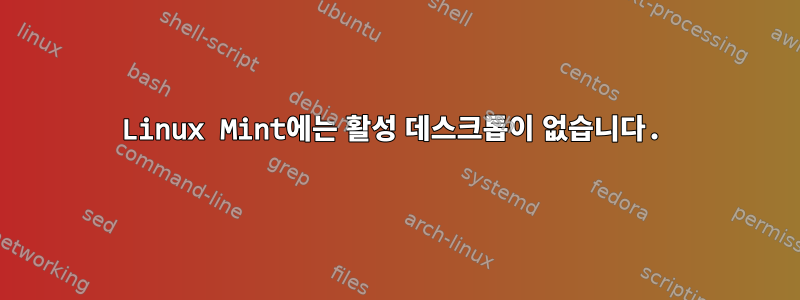 Linux Mint에는 활성 데스크톱이 없습니다.