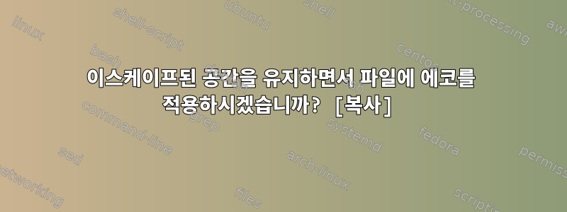 이스케이프된 공간을 유지하면서 파일에 에코를 적용하시겠습니까? [복사]