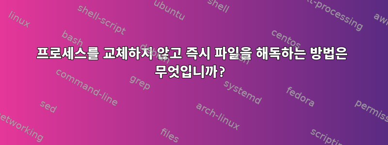 프로세스를 교체하지 않고 즉시 파일을 해독하는 방법은 무엇입니까?