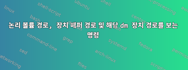 논리 볼륨 경로, 장치 매퍼 경로 및 해당 dm 장치 경로를 보는 명령