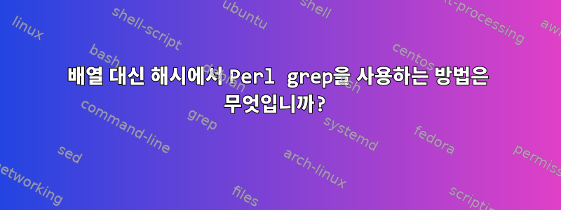 배열 대신 해시에서 Perl grep을 사용하는 방법은 무엇입니까?