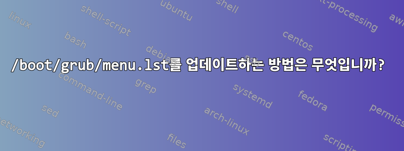 /boot/grub/menu.lst를 업데이트하는 방법은 무엇입니까?