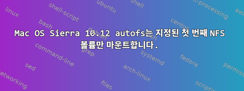 Mac OS Sierra 10.12 autofs는 지정된 첫 번째 NFS 볼륨만 마운트합니다.