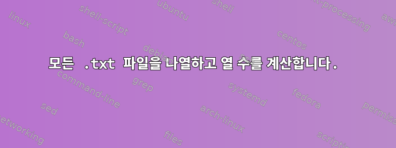 모든 .txt 파일을 나열하고 열 수를 계산합니다.