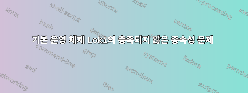 기본 운영 체제 Loki의 충족되지 않은 종속성 문제