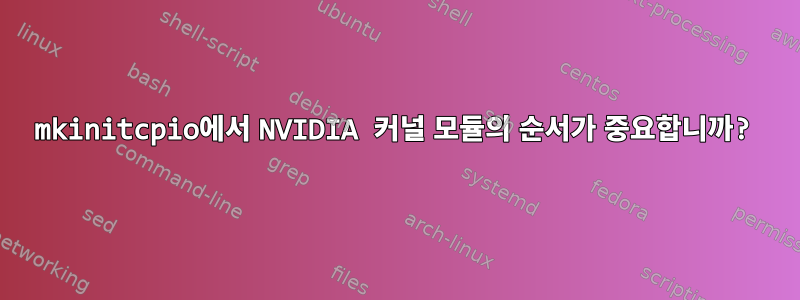 mkinitcpio에서 NVIDIA 커널 모듈의 순서가 중요합니까?