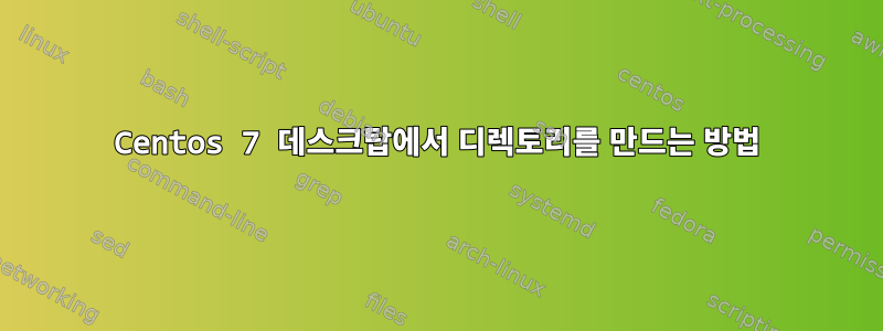 Centos 7 데스크탑에서 디렉토리를 만드는 방법