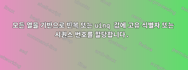 모든 열을 기반으로 반복 또는 uinq 값에 고유 식별자 또는 시퀀스 번호를 할당합니다.