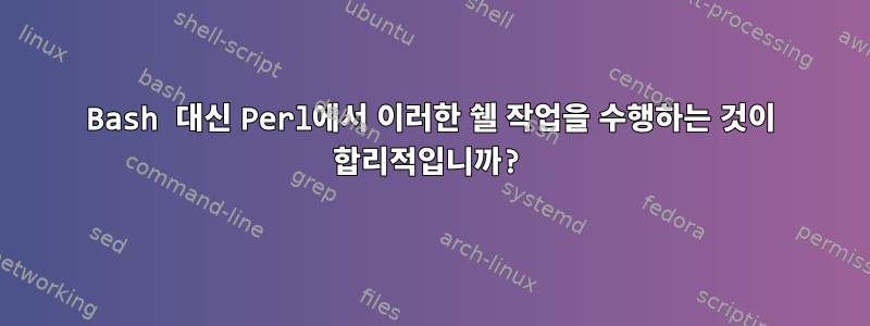 Bash 대신 Perl에서 이러한 쉘 작업을 수행하는 것이 합리적입니까?