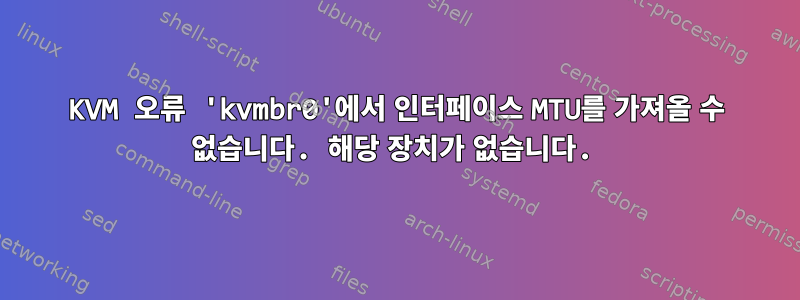 KVM 오류 'kvmbr0'에서 인터페이스 MTU를 가져올 수 없습니다. 해당 장치가 없습니다.