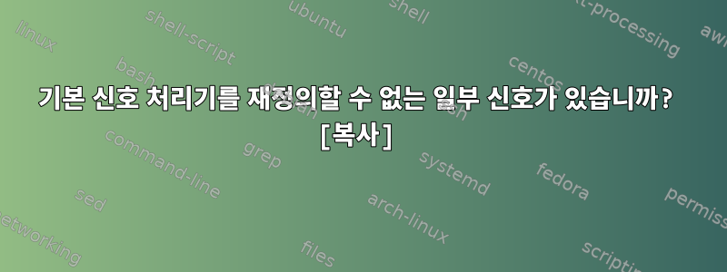 기본 신호 처리기를 재정의할 수 없는 일부 신호가 있습니까? [복사]