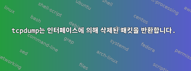 tcpdump는 인터페이스에 의해 삭제된 패킷을 반환합니다.