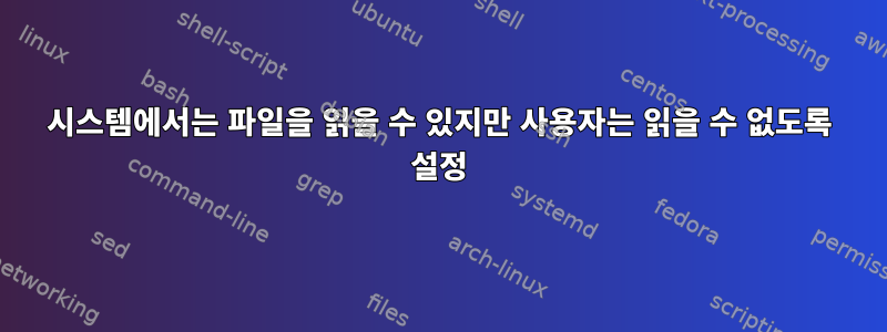 시스템에서는 파일을 읽을 수 있지만 사용자는 읽을 수 없도록 설정