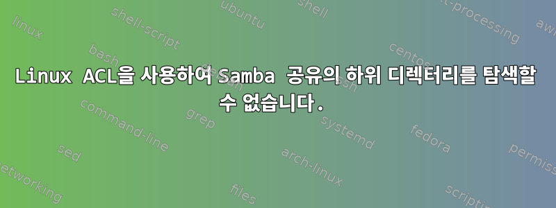 Linux ACL을 사용하여 Samba 공유의 하위 디렉터리를 탐색할 수 없습니다.