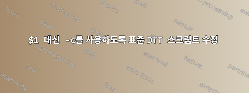 $1 대신 -c를 사용하도록 표준 DTT 스크립트 수정