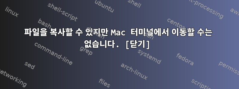 파일을 복사할 수 있지만 Mac 터미널에서 이동할 수는 없습니다. [닫기]