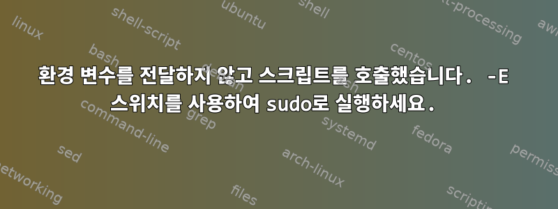 환경 변수를 전달하지 않고 스크립트를 호출했습니다. -E 스위치를 사용하여 sudo로 실행하세요.