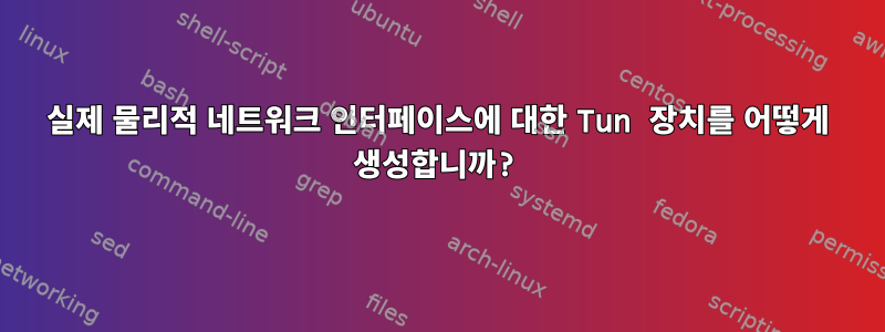 실제 물리적 네트워크 인터페이스에 대한 Tun 장치를 어떻게 생성합니까?