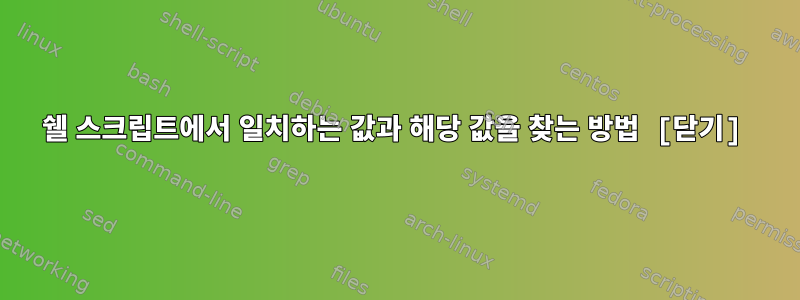 쉘 스크립트에서 일치하는 값과 해당 값을 찾는 방법 [닫기]