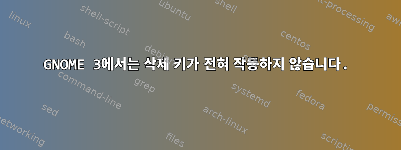 GNOME 3에서는 삭제 키가 전혀 작동하지 않습니다.