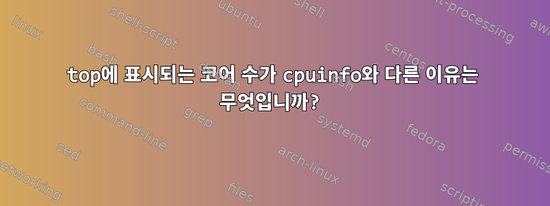 top에 표시되는 코어 수가 cpuinfo와 다른 이유는 무엇입니까?