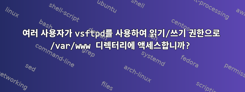 여러 사용자가 vsftpd를 사용하여 읽기/쓰기 권한으로 /var/www 디렉터리에 액세스합니까?