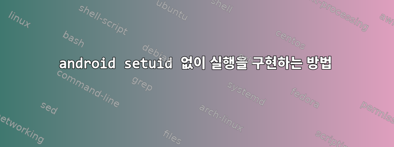 android setuid 없이 실행을 구현하는 방법