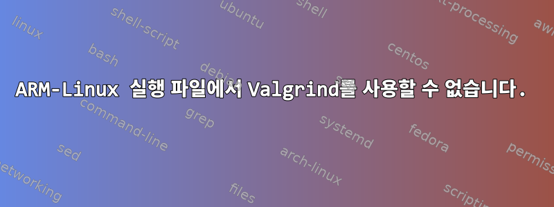 ARM-Linux 실행 파일에서 Valgrind를 사용할 수 없습니다.