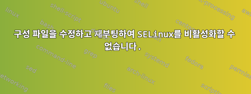 구성 파일을 수정하고 재부팅하여 SELinux를 비활성화할 수 없습니다.