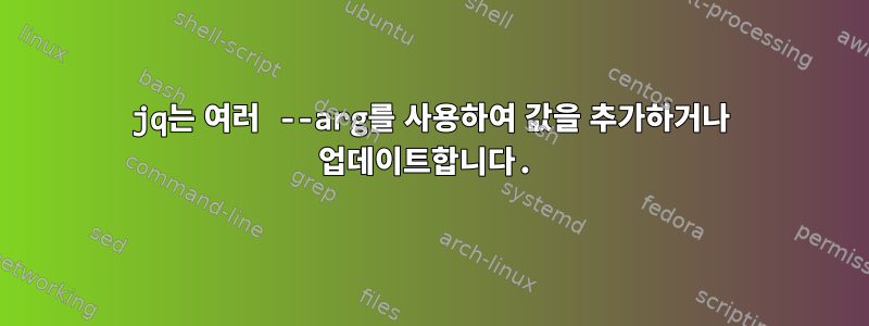 jq는 여러 --arg를 사용하여 값을 추가하거나 업데이트합니다.