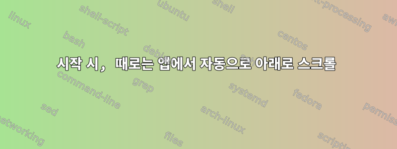 시작 시, 때로는 앱에서 자동으로 아래로 스크롤