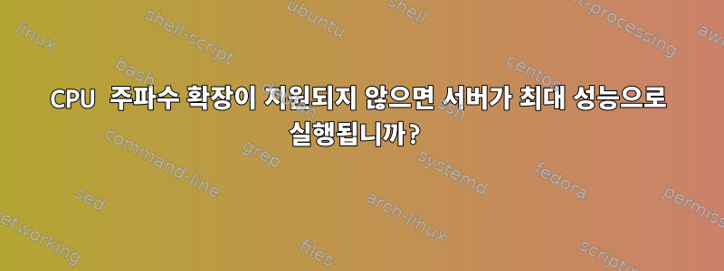 CPU 주파수 확장이 지원되지 않으면 서버가 최대 성능으로 실행됩니까?