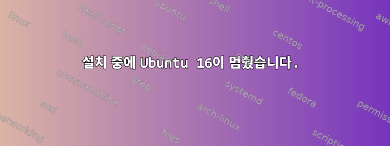 설치 중에 Ubuntu 16이 멈췄습니다.