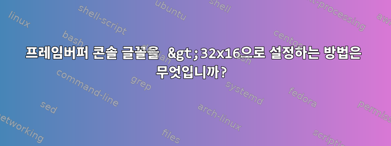 프레임버퍼 콘솔 글꼴을 &gt;32x16으로 설정하는 방법은 무엇입니까?