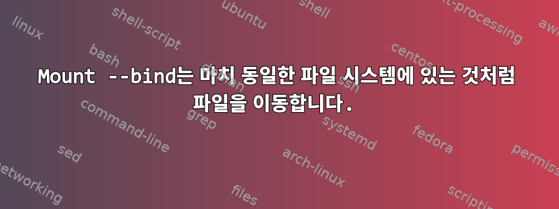 Mount --bind는 마치 동일한 파일 시스템에 있는 것처럼 파일을 이동합니다.