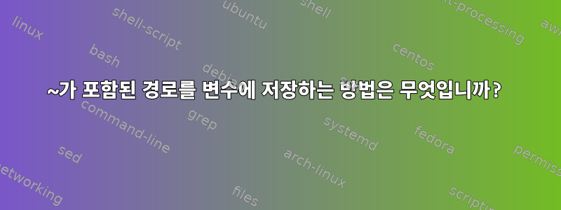 ~가 포함된 경로를 변수에 저장하는 방법은 무엇입니까?