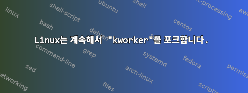 Linux는 계속해서 "kworker"를 포크합니다.