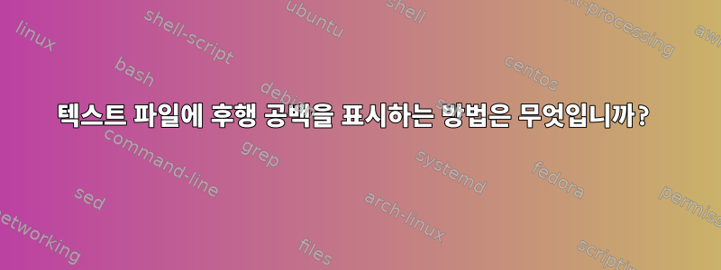 텍스트 파일에 후행 공백을 표시하는 방법은 무엇입니까?