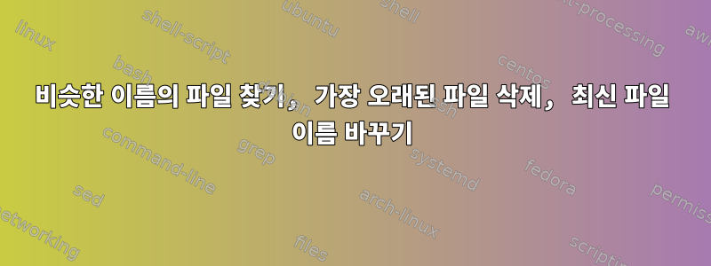 비슷한 이름의 파일 찾기, 가장 오래된 파일 삭제, 최신 파일 이름 바꾸기