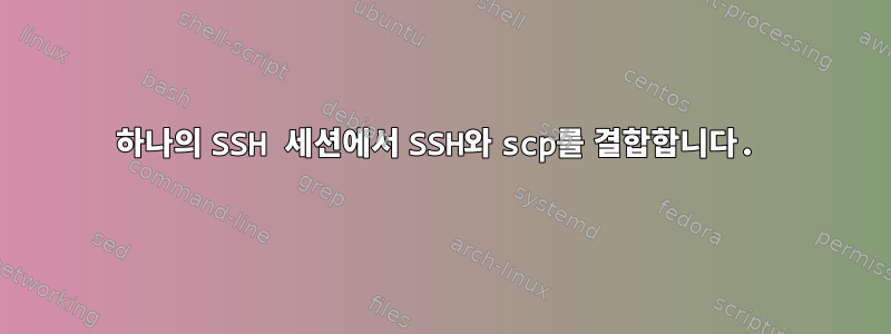 하나의 SSH 세션에서 SSH와 scp를 결합합니다.