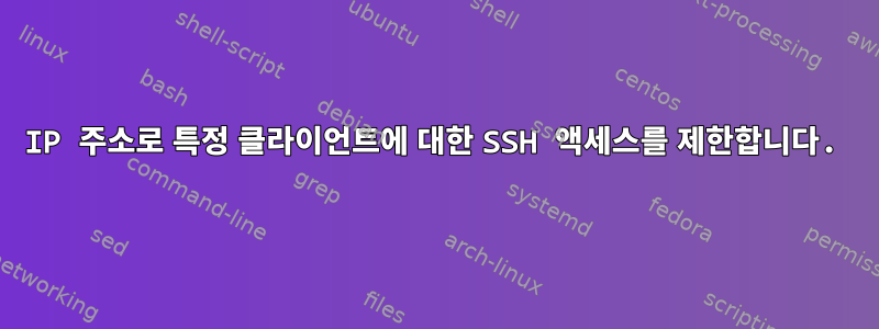 IP 주소로 특정 클라이언트에 대한 SSH 액세스를 제한합니다.