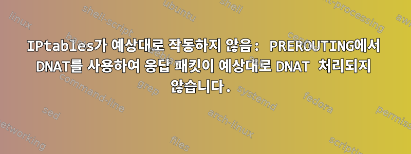 IPtables가 예상대로 작동하지 않음: PREROUTING에서 DNAT를 사용하여 응답 패킷이 예상대로 DNAT 처리되지 않습니다.