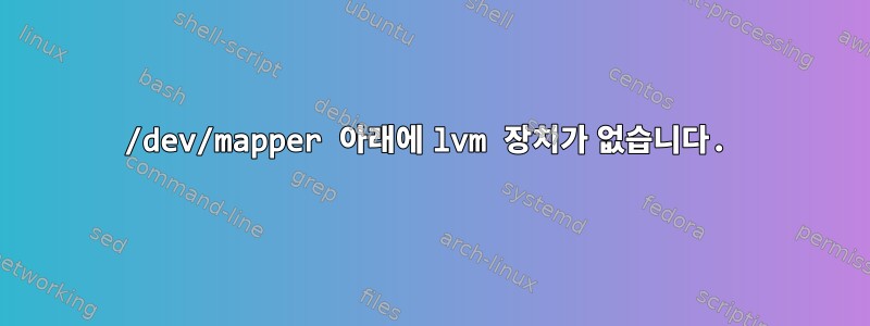 /dev/mapper 아래에 lvm 장치가 없습니다.