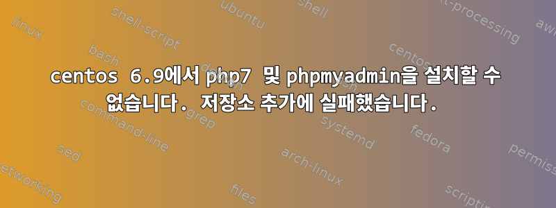 centos 6.9에서 php7 및 phpmyadmin을 설치할 수 없습니다. 저장소 추가에 실패했습니다.